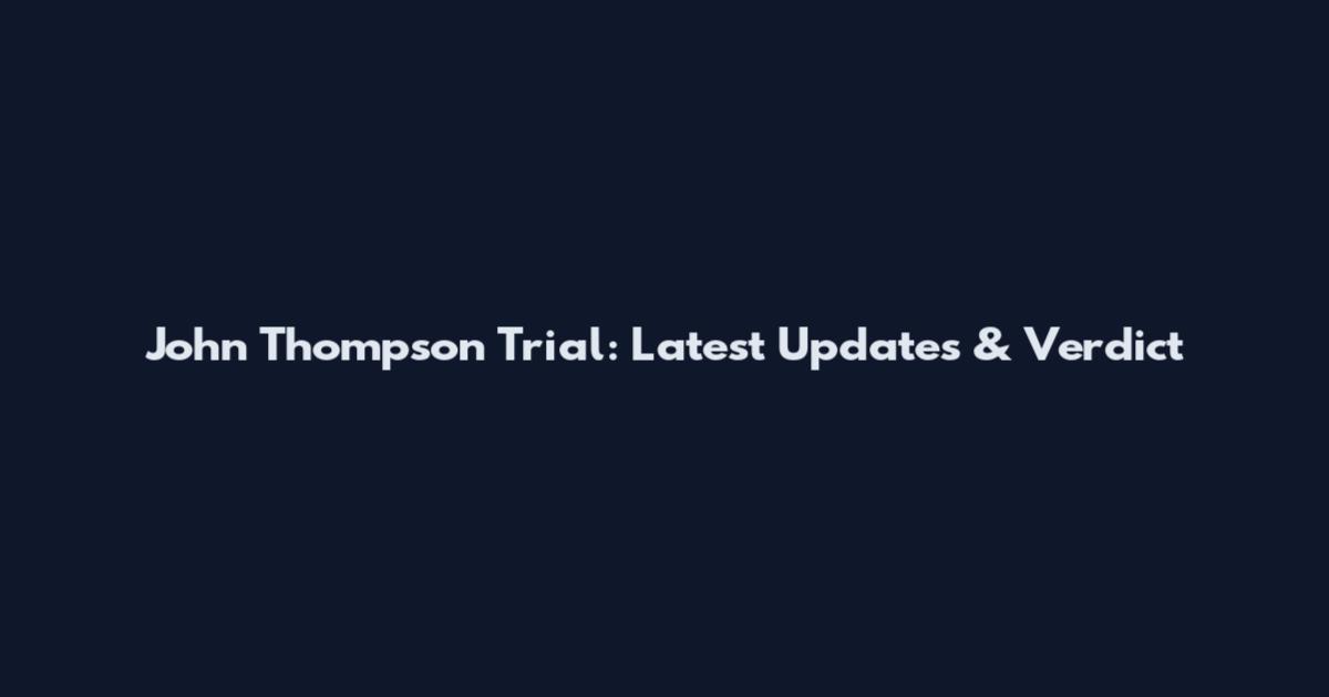 John Thompson Trial: Latest Updates & Verdict