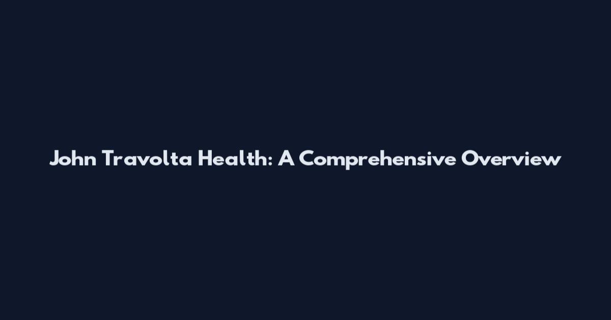John Travolta Health: A Comprehensive Overview