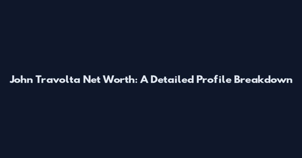 John Travolta Net Worth: A Detailed Profile Breakdown
