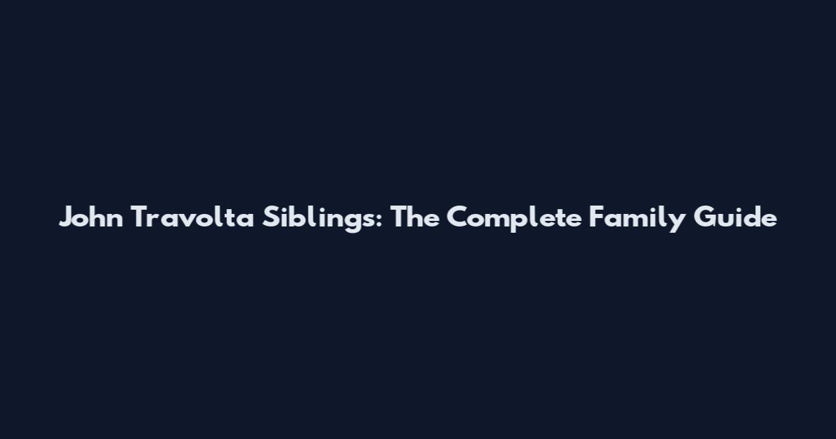 John Travolta Siblings: The Complete Family Guide