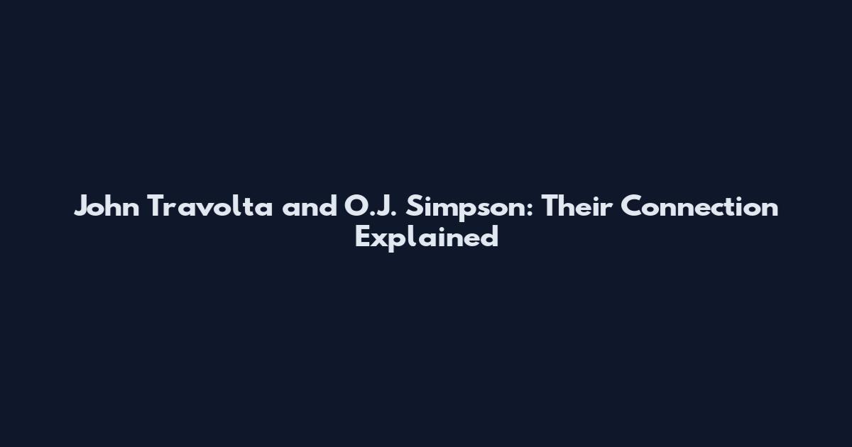 John Travolta and O.J. Simpson: Their Connection Explained