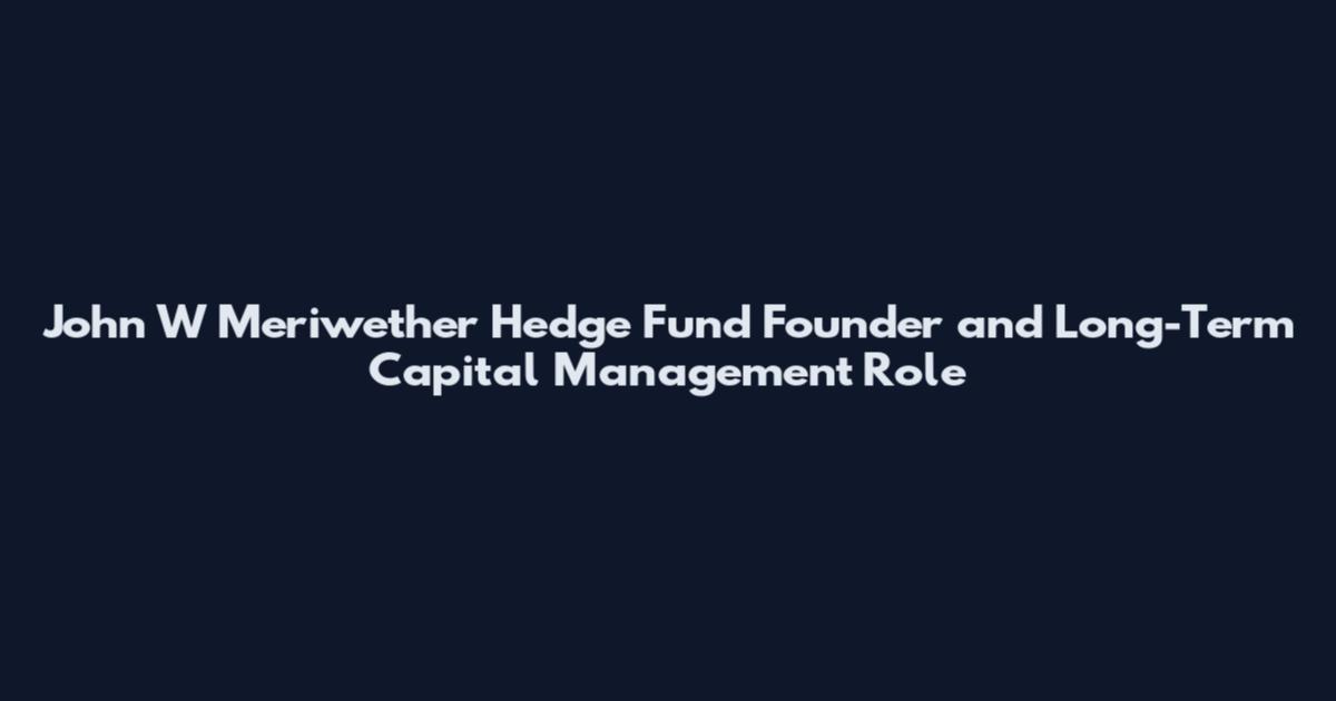 John W Meriwether Hedge Fund Founder and Long-Term Capital Management Role