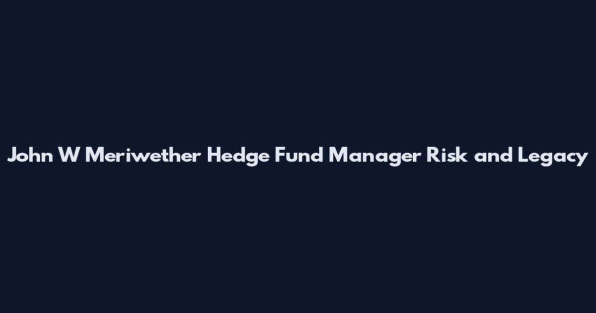 John W Meriwether Hedge Fund Manager Risk and Legacy