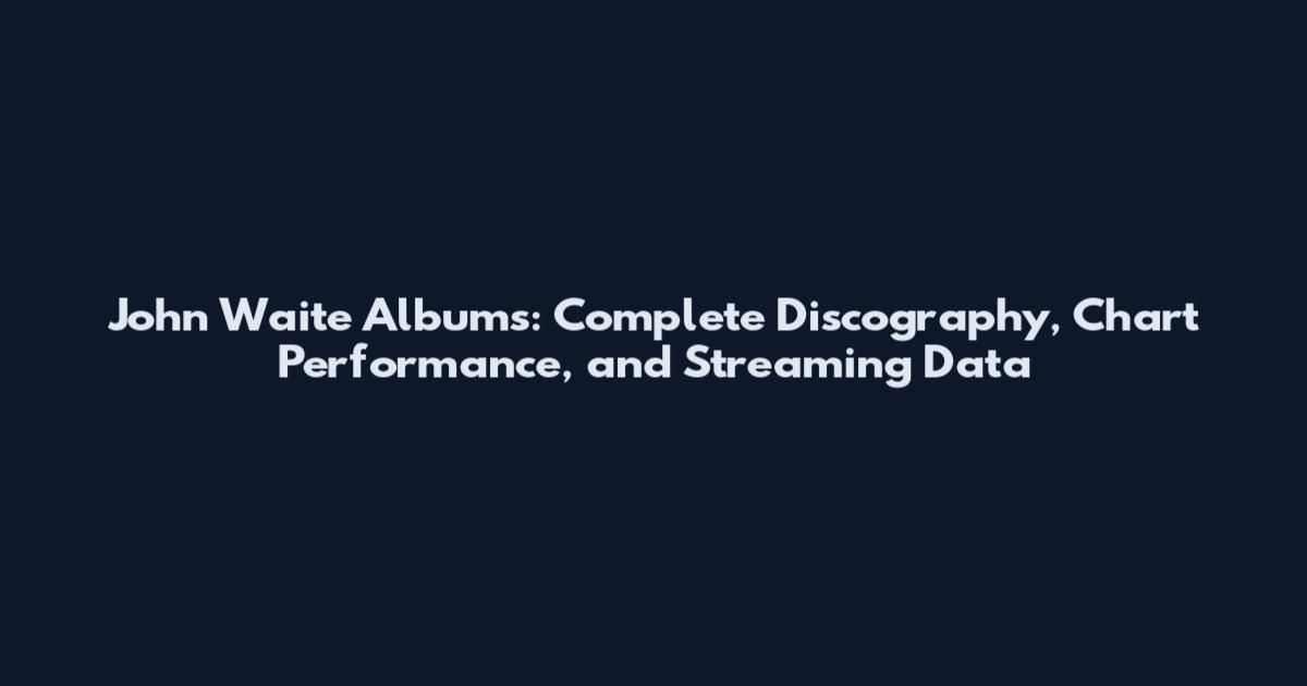 John Waite Albums: Complete Discography, Chart Performance, and Streaming Data