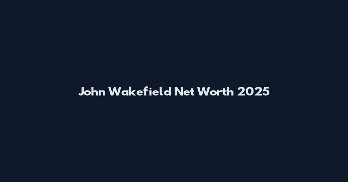 John Wakefield Net Worth 2025