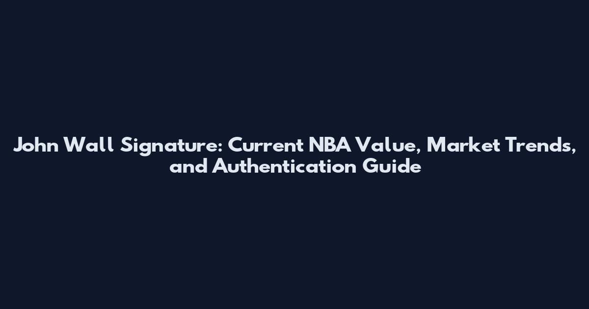 John Wall Signature: Current NBA Value, Market Trends, and Authentication Guide