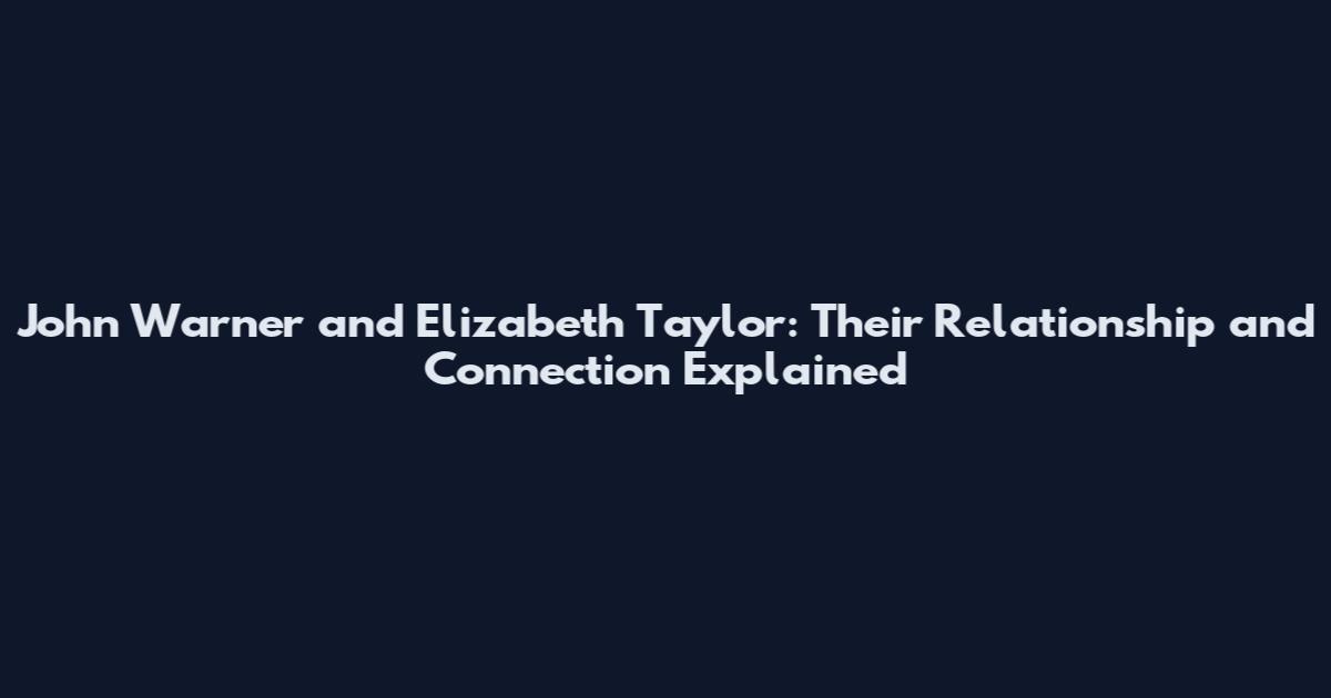 John Warner and Elizabeth Taylor: Their Relationship and Connection Explained