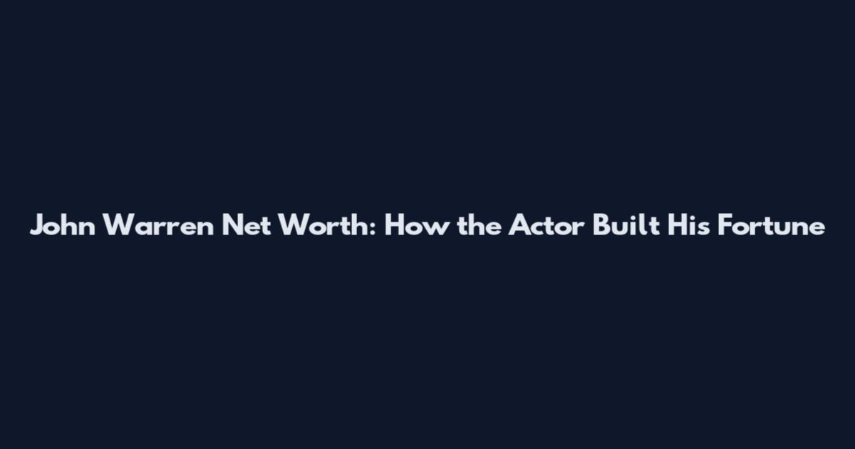 John Warren Net Worth: How the Actor Built His Fortune