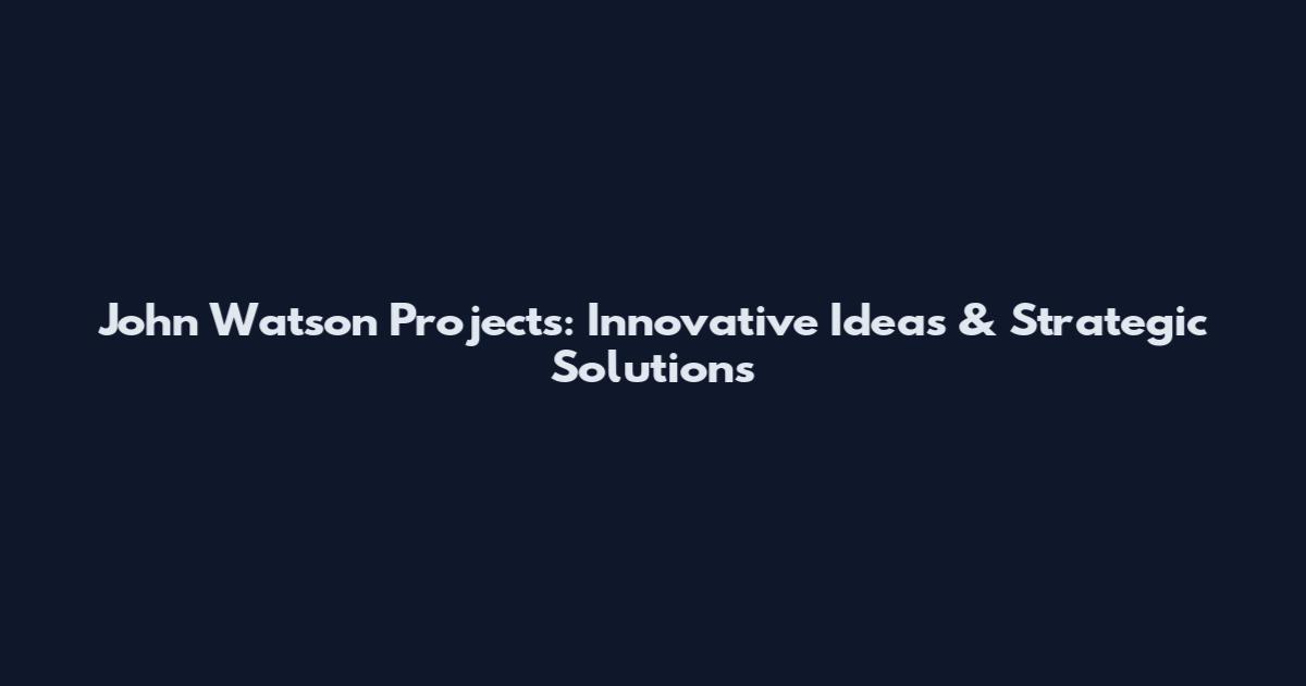 John Watson Projects: Innovative Ideas & Strategic Solutions