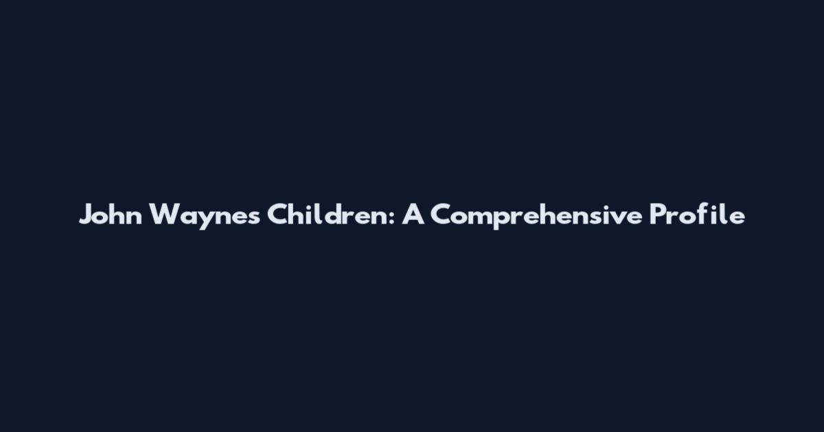 John Wayne's Children: A Comprehensive Profile