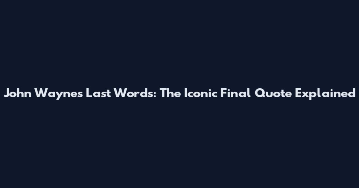 John Wayne's Last Words: The Iconic Final Quote Explained
