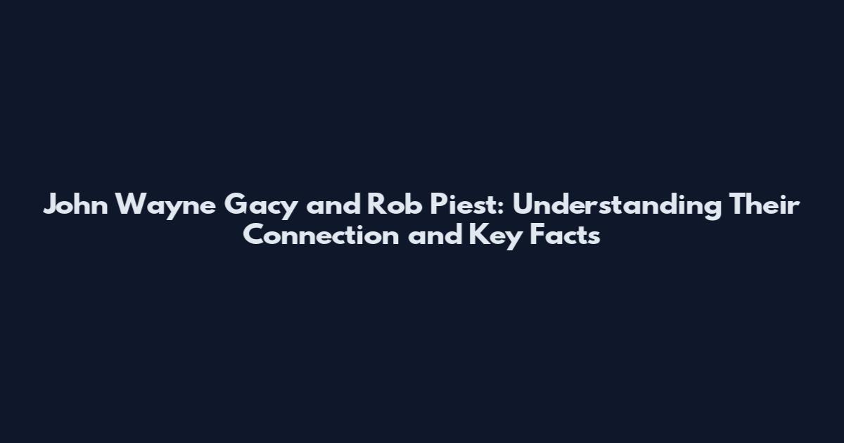 John Wayne Gacy and Rob Piest: Understanding Their Connection and Key Facts