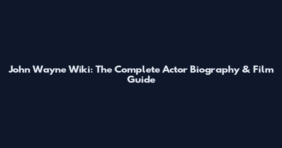 John Wayne Wiki: The Complete Actor Biography & Film Guide