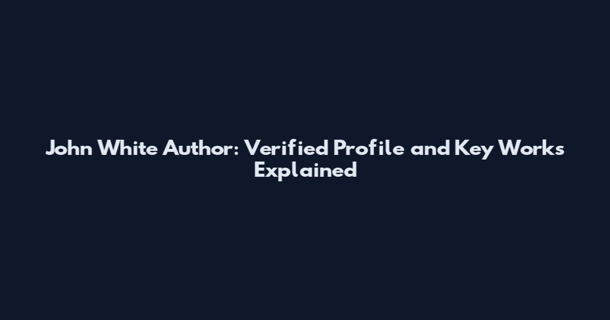 John White Author: Verified Profile and Key Works Explained
