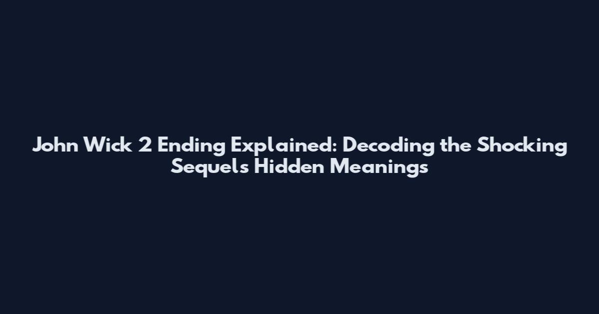 John Wick 2 Ending Explained: Decoding the Shocking Sequel's Hidden Meanings