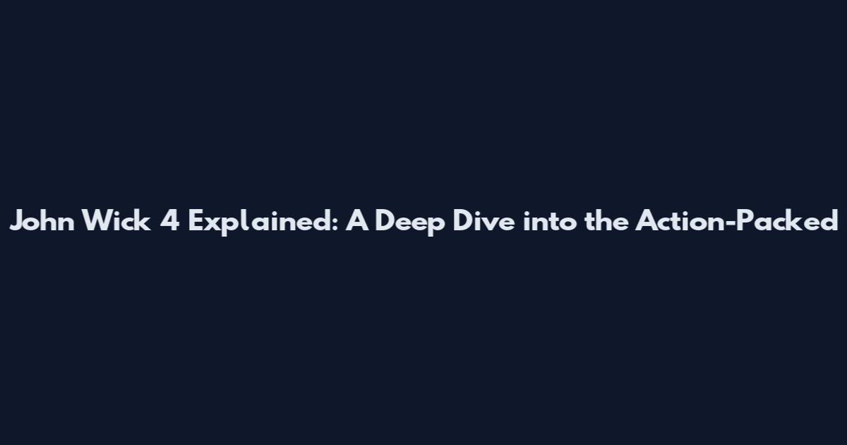 John Wick 4 Explained: A Deep Dive into the Action-Packed