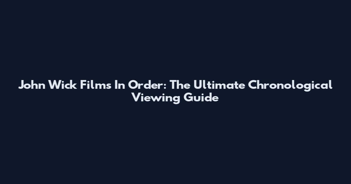 John Wick Films In Order: The Ultimate Chronological Viewing Guide