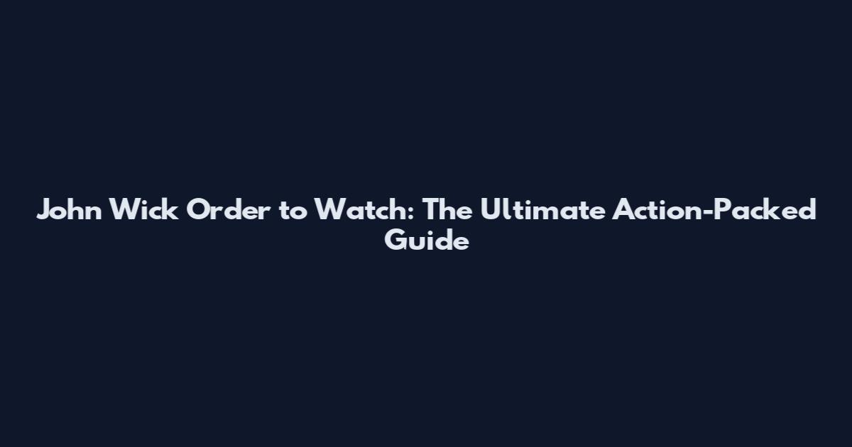 John Wick Order to Watch: The Ultimate Action-Packed Guide