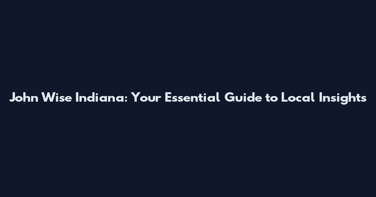 John Wise Indiana: Your Essential Guide to Local Insights
