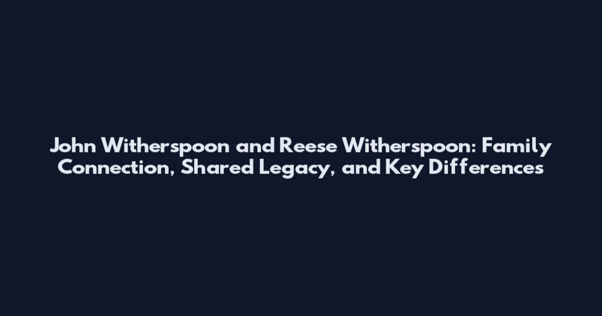 John Witherspoon and Reese Witherspoon: Family Connection, Shared Legacy, and Key Differences
