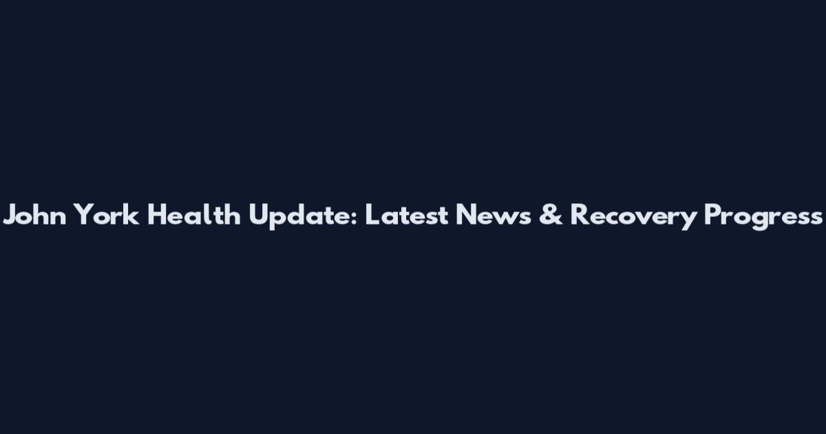 John York Health Update: Latest News & Recovery Progress