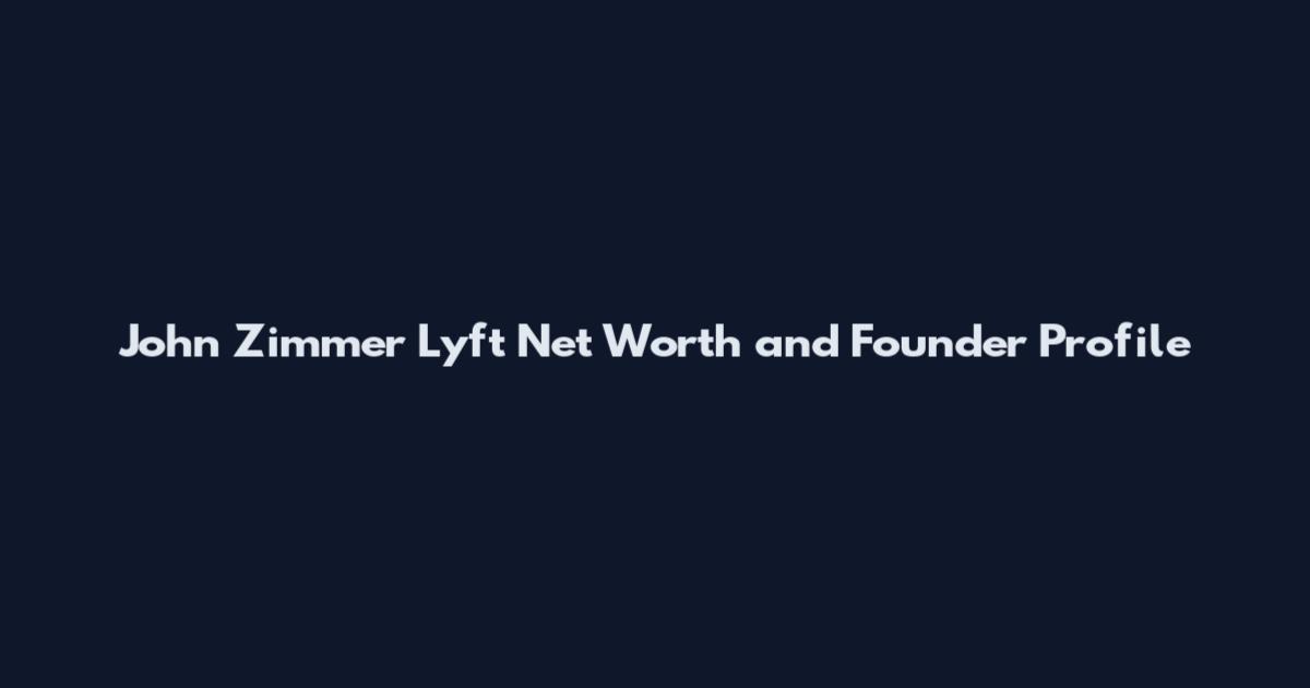 John Zimmer Lyft Net Worth and Founder Profile