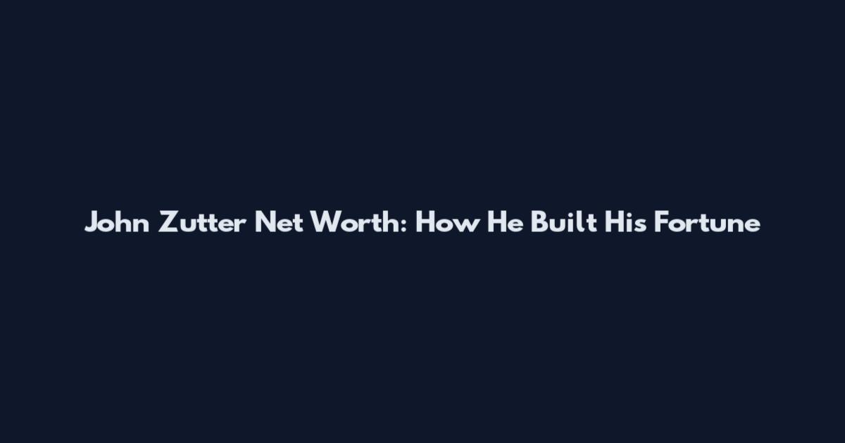 John Zutter Net Worth: How He Built His Fortune