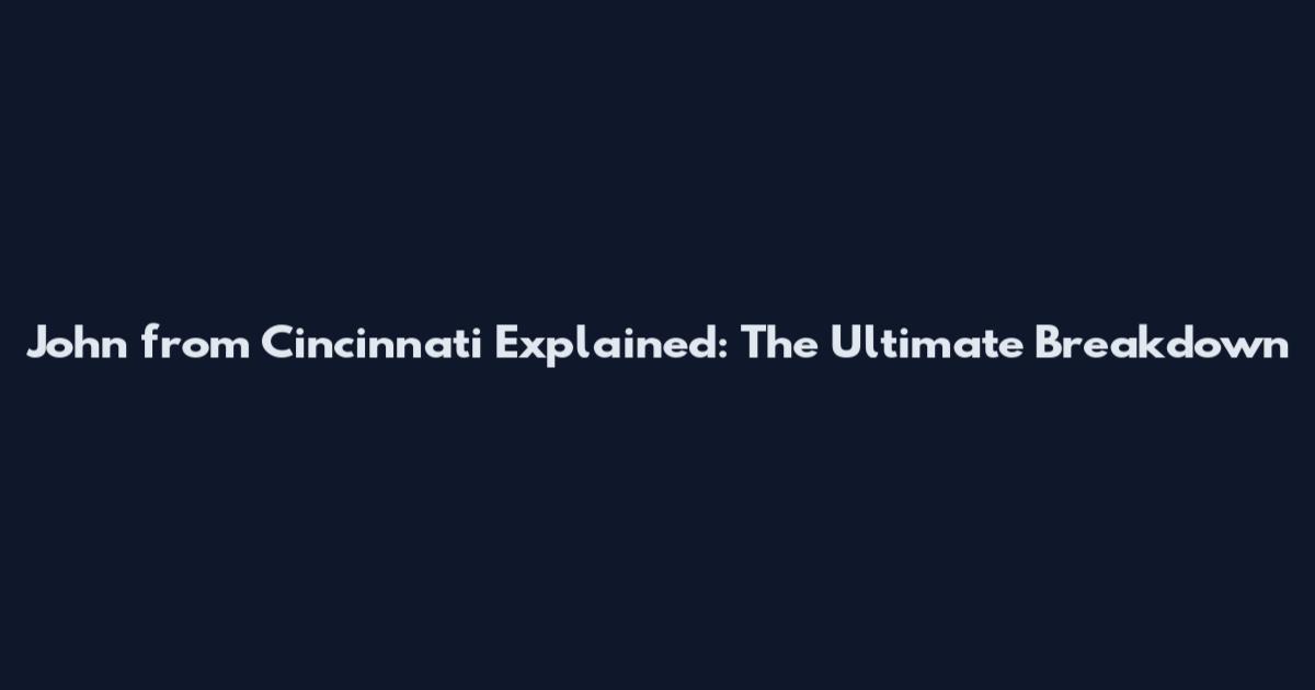 John from Cincinnati Explained: The Ultimate Breakdown