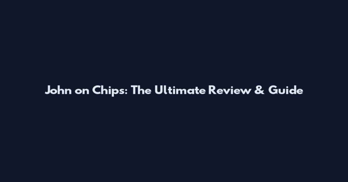 John on Chips: The Ultimate Review & Guide
