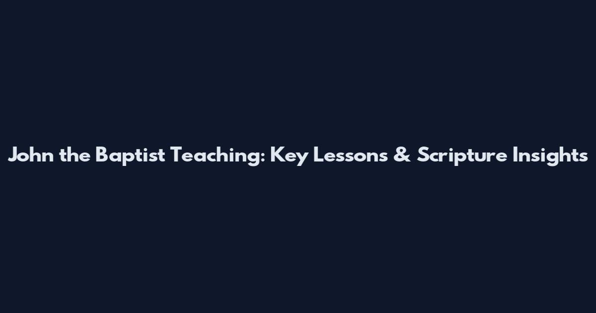 John the Baptist Teaching: Key Lessons & Scripture Insights