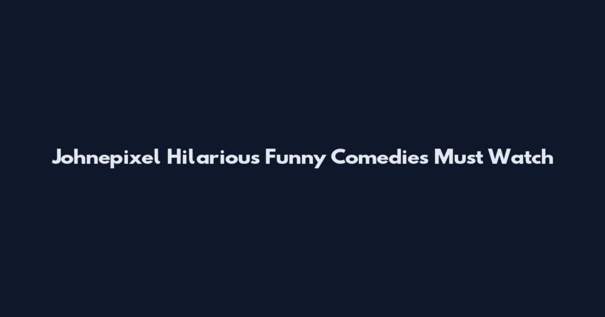 Johnepixel Hilarious Funny Comedies Must Watch