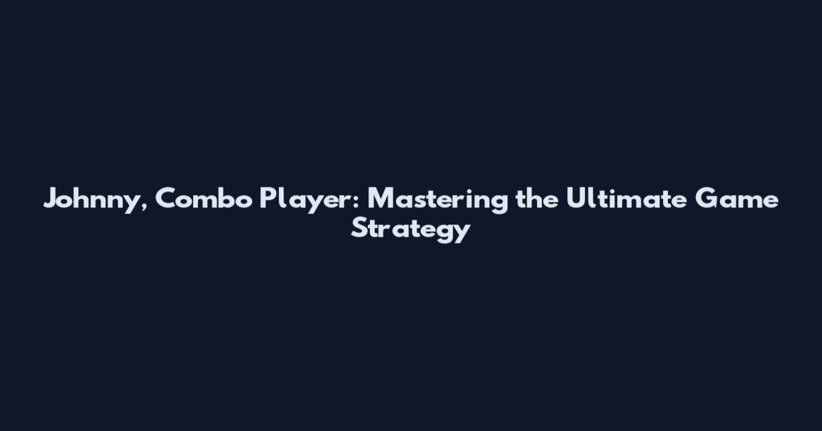 Johnny, Combo Player: Mastering the Ultimate Game Strategy