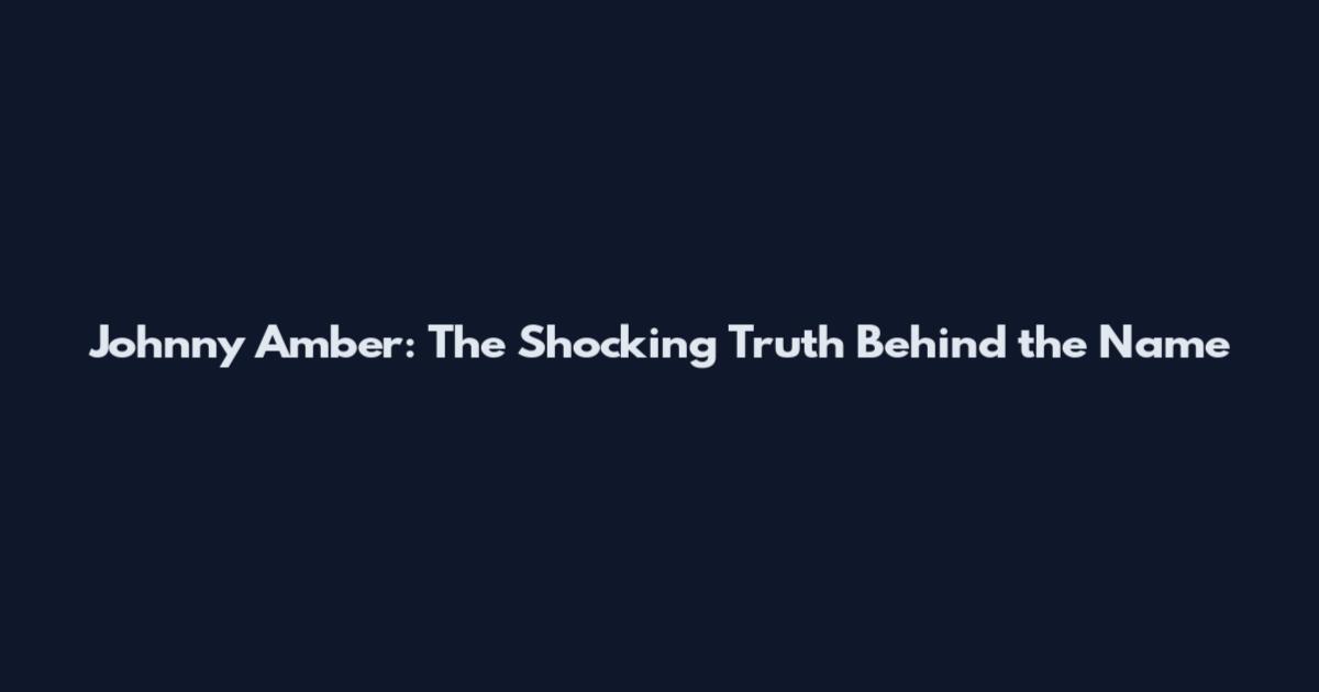 Johnny Amber: The Shocking Truth Behind the Name