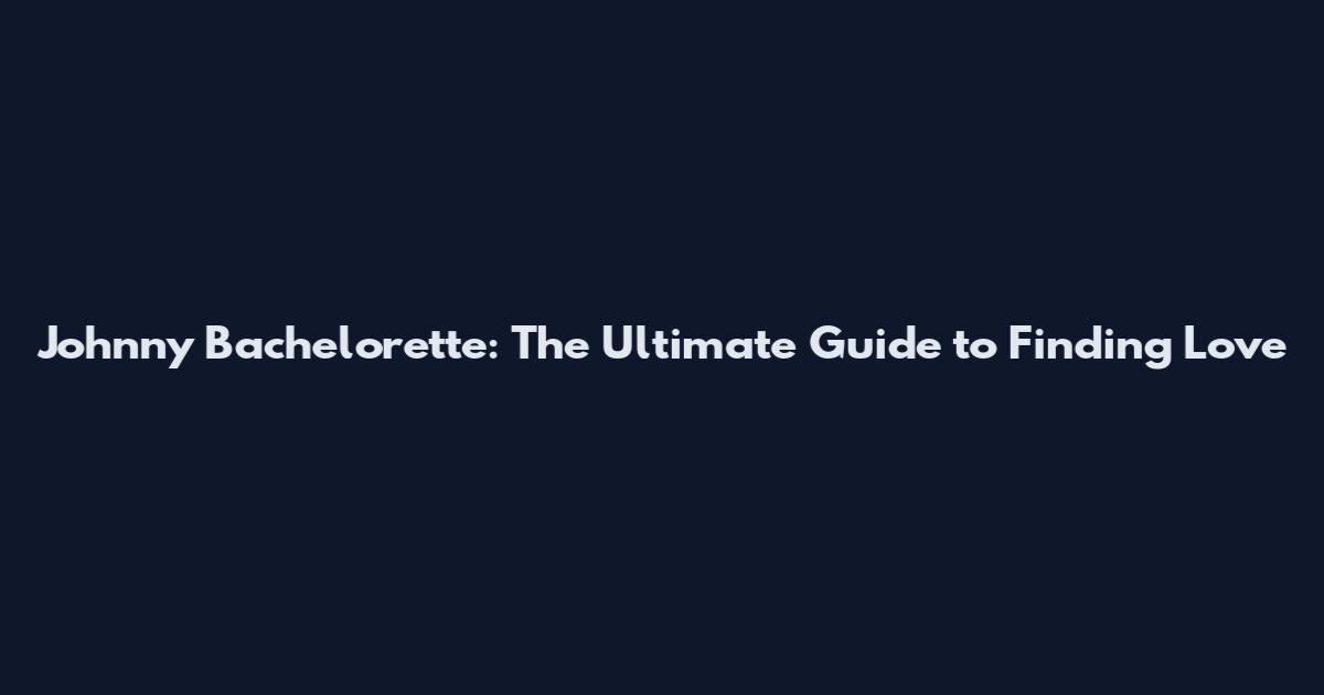 Johnny Bachelorette: The Ultimate Guide to Finding Love