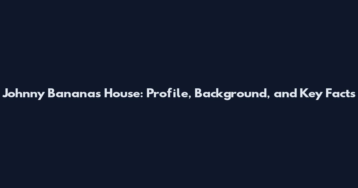 Johnny Bananas House: Profile, Background, and Key Facts