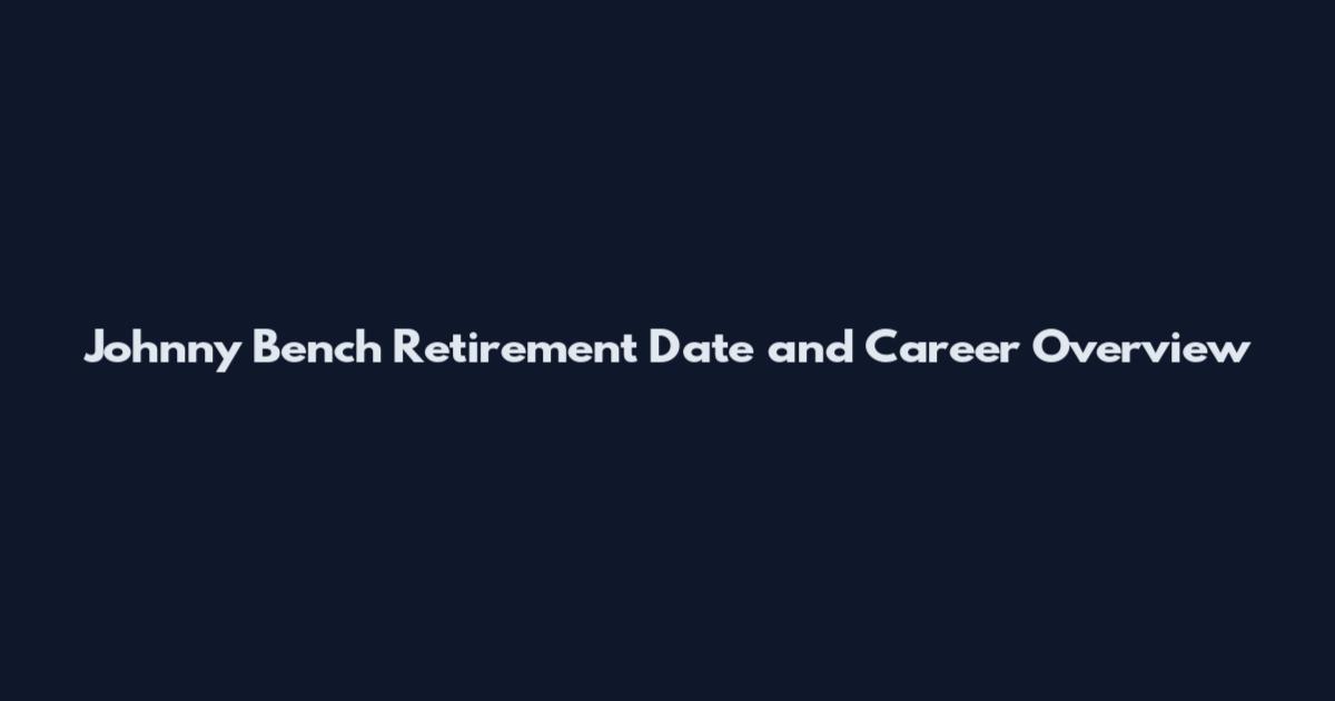 Johnny Bench Retirement Date and Career Overview