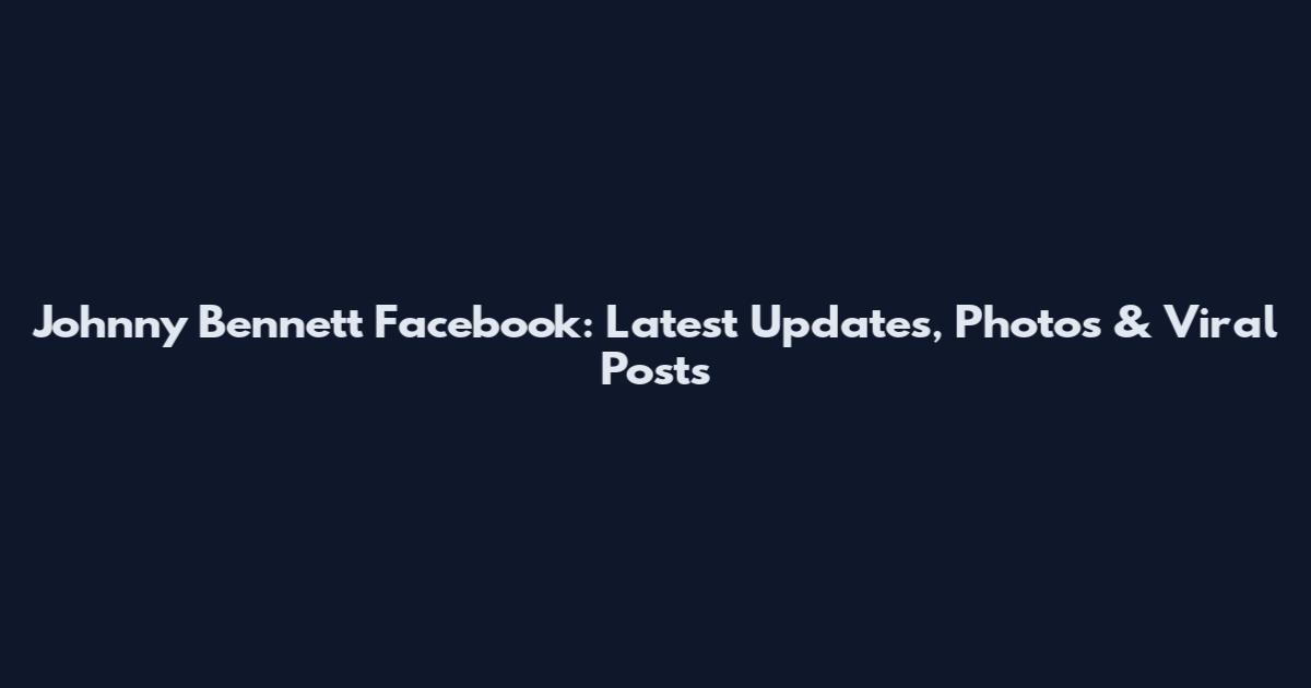 Johnny Bennett Facebook: Latest Updates, Photos & Viral Posts