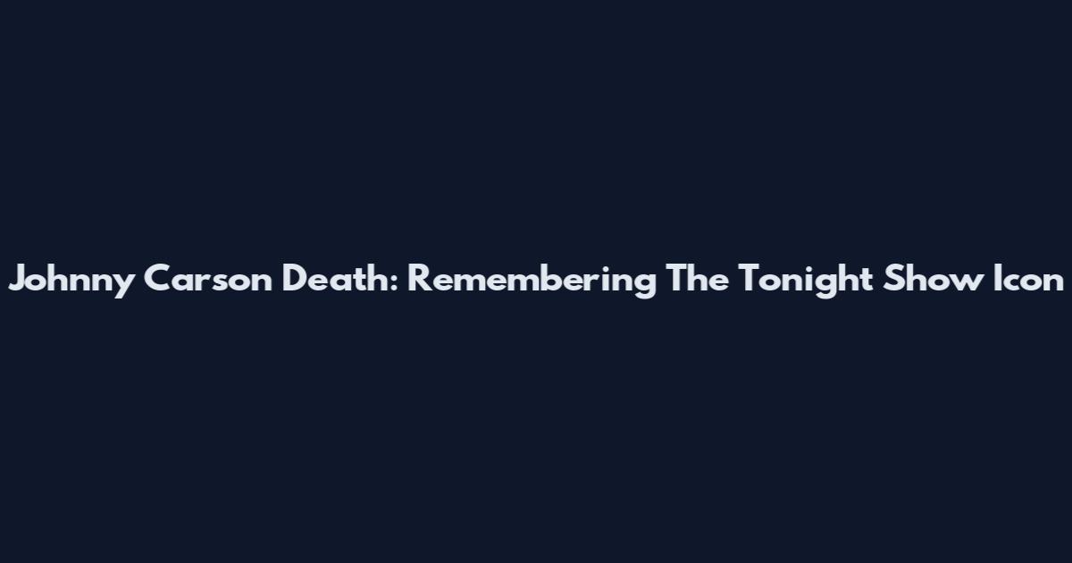 Johnny Carson Death: Remembering The Tonight Show Icon