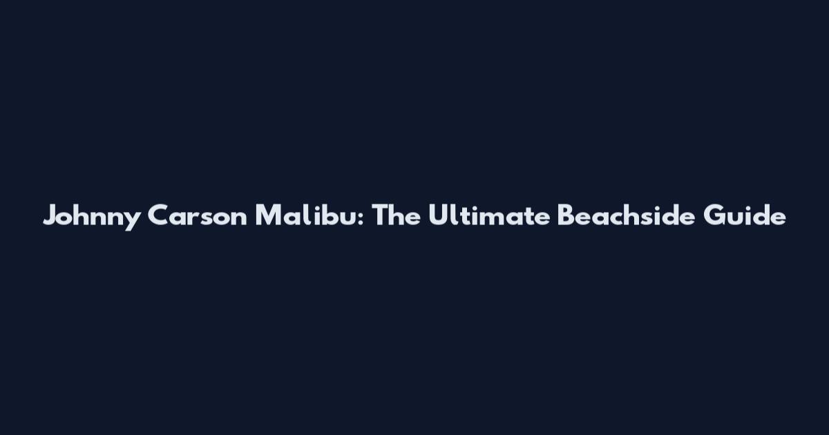 Johnny Carson Malibu: The Ultimate Beachside Guide