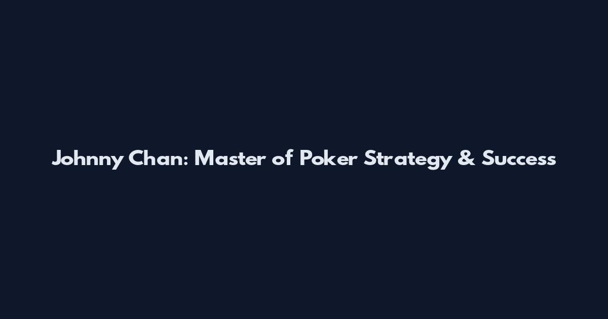 Johnny Chan: Master of Poker Strategy & Success