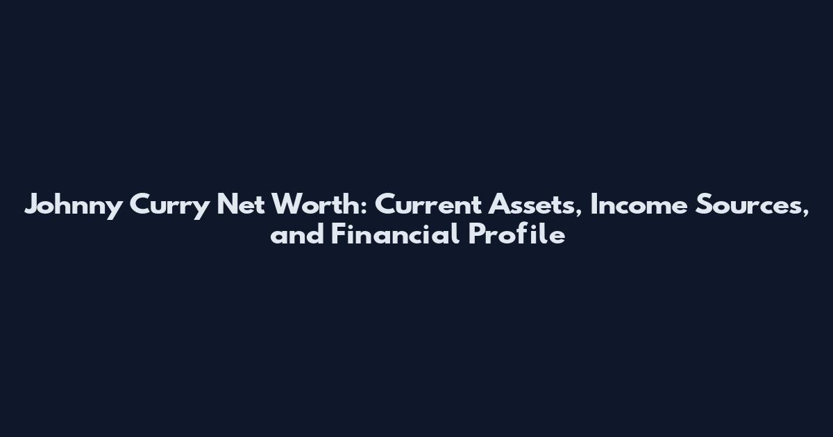 Johnny Curry Net Worth: Current Assets, Income Sources, and Financial Profile
