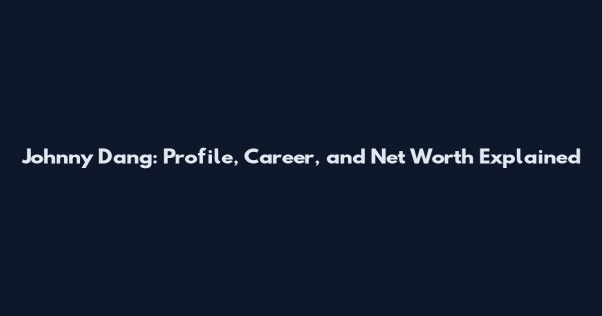 Johnny Dang: Profile, Career, and Net Worth Explained