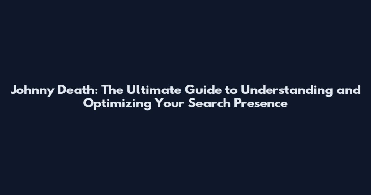 Johnny Death: The Ultimate Guide to Understanding and Optimizing Your Search Presence