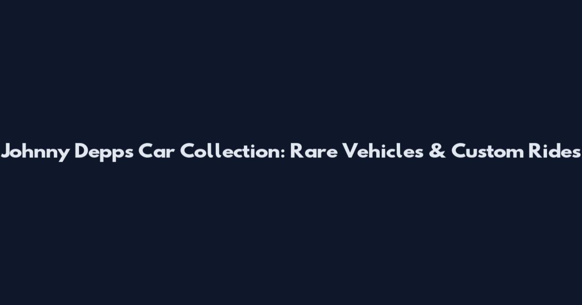 Johnny Depp's Car Collection: Rare Vehicles & Custom Rides