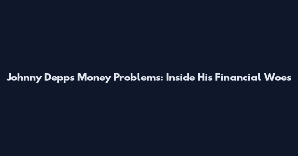 Johnny Depp's Money Problems: Inside His Financial Woes
