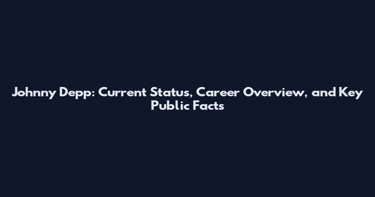 Johnny Depp: Current Status, Career Overview, and Key Public Facts