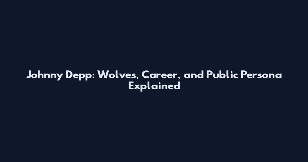 Johnny Depp: Wolves, Career, and Public Persona Explained