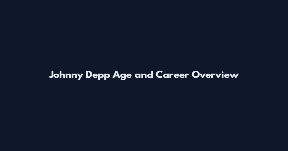Johnny Depp Age and Career Overview