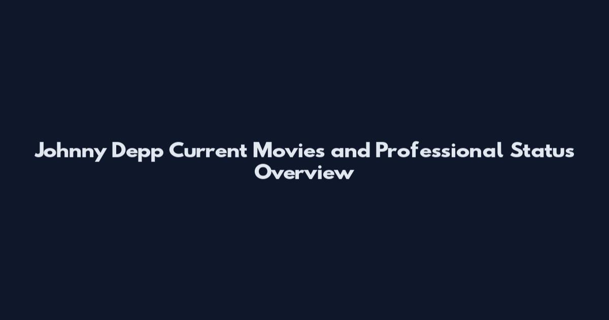 Johnny Depp Current Movies and Professional Status Overview