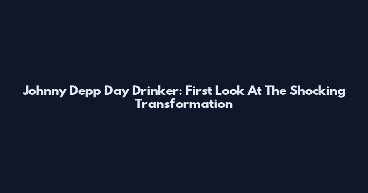 Johnny Depp Day Drinker: First Look At The Shocking Transformation
